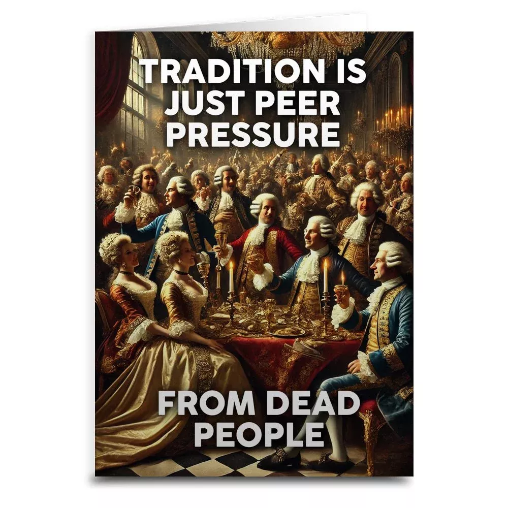 Tradition is Just Peer Pressure from Dead People Greeting Card